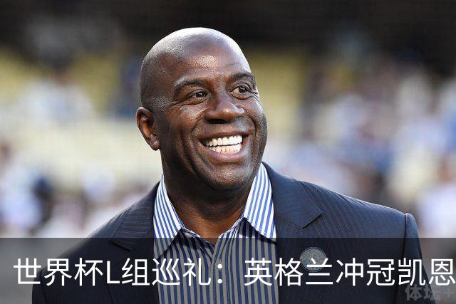 世界杯L组巡礼：英格兰冲冠凯恩拼金球 魔笛迎告别演出