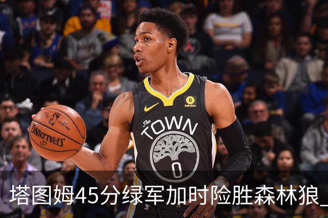 塔图姆45分绿军加时险胜森林狼 步行者克奇才